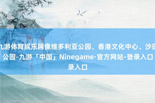 九游体育娱乐网像维多利亚公园、香港文化中心、沙田公园-九游「中国」Ninegame·官方网站-登录入口