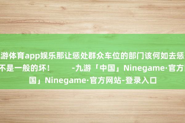 九游体育app娱乐那让惩处群众车位的部门该何如去惩处？这个头带的不是一般的坏！        -九游「中国」Ninegame·官方网站-登录入口