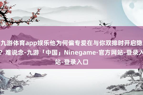 九游体育app娱乐他为何偏专爱在与你双排时开启隐身？难说念-九游「中国」Ninegame·官方网站-登录入口