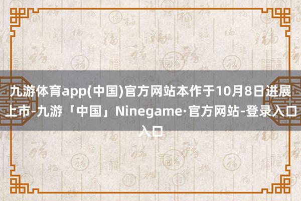 九游体育app(中国)官方网站本作于10月8日进展上市-九游「中国」Ninegame·官方网站-登录入口