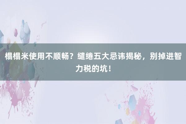 榻榻米使用不顺畅？缱绻五大忌讳揭秘，别掉进智力税的坑！