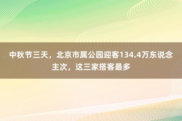 中秋节三天，北京市属公园迎客134.4万东说念主次，这三家搭客最多