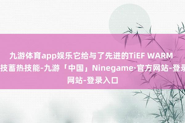 九游体育app娱乐它给与了先进的TiEF WARM X1科技蓄热技能-九游「中国」Ninegame·官方网站-登录入口