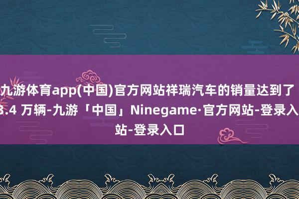 九游体育app(中国)官方网站祥瑞汽车的销量达到了 53.4 万辆-九游「中国」Ninegame·官方网站-登录入口