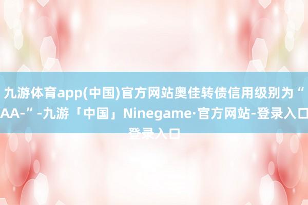 九游体育app(中国)官方网站奥佳转债信用级别为“AA-”-九游「中国」Ninegame·官方网站-登录入口