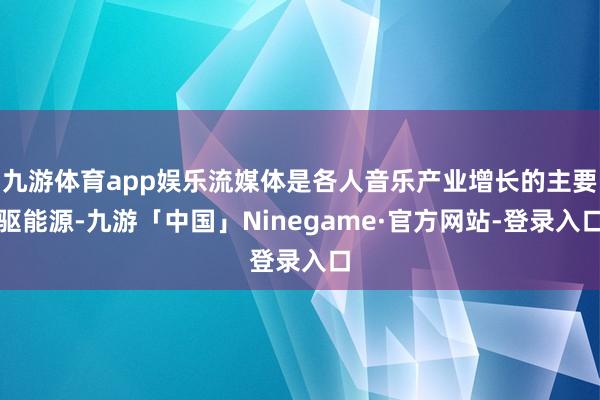 九游体育app娱乐流媒体是各人音乐产业增长的主要驱能源-九游「中国」Ninegame·官方网站-登录入口