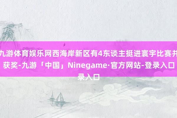 九游体育娱乐网西海岸新区有4东谈主挺进寰宇比赛并获奖-九游「中国」Ninegame·官方网站-登录入口