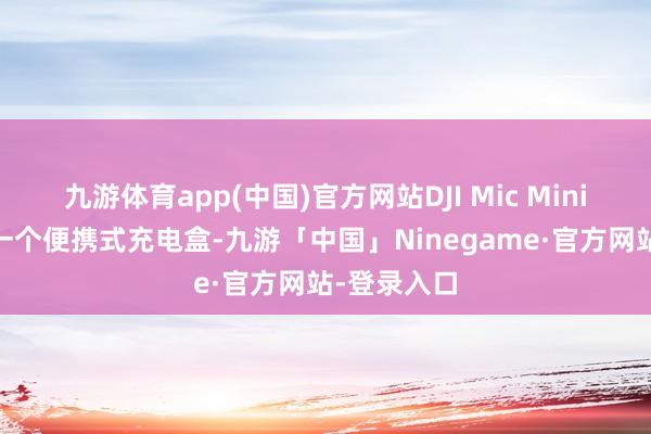 九游体育app(中国)官方网站DJI Mic Mini 的中枢是一个便携式充电盒-九游「中国」Ninegame·官方网站-登录入口