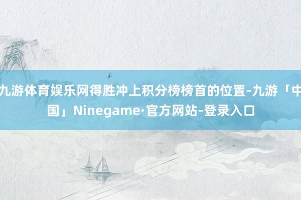 九游体育娱乐网得胜冲上积分榜榜首的位置-九游「中国」Ninegame·官方网站-登录入口