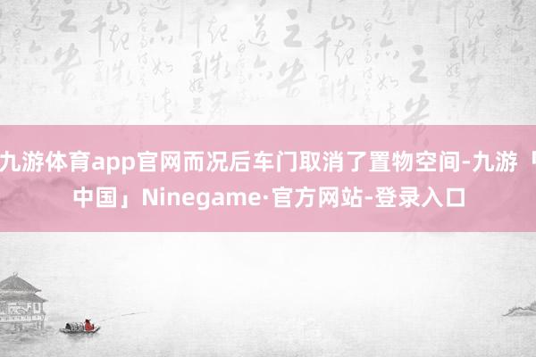 九游体育app官网而况后车门取消了置物空间-九游「中国」Ninegame·官方网站-登录入口