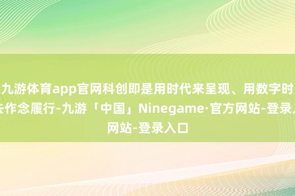 九游体育app官网科创即是用时代来呈现、用数字时代去作念履行-九游「中国」Ninegame·官方网站-登录入口