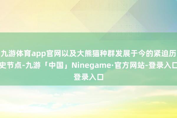 九游体育app官网以及大熊猫种群发展于今的紧迫历史节点-九游「中国」Ninegame·官方网站-登录入口