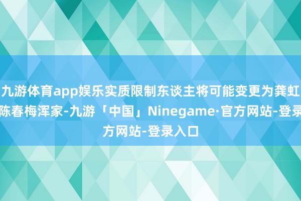 九游体育app娱乐实质限制东谈主将可能变更为龚虹嘉、陈春梅浑家-九游「中国」Ninegame·官方网站-登录入口