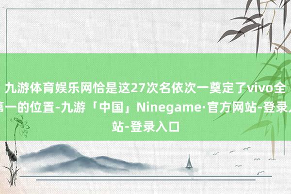 九游体育娱乐网恰是这27次名依次一奠定了vivo全年第一的位置-九游「中国」Ninegame·官方网站-登录入口