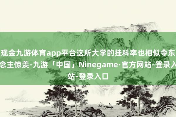 现金九游体育app平台这所大学的挂科率也相似令东说念主惊羡-九游「中国」Ninegame·官方网站-登录入口