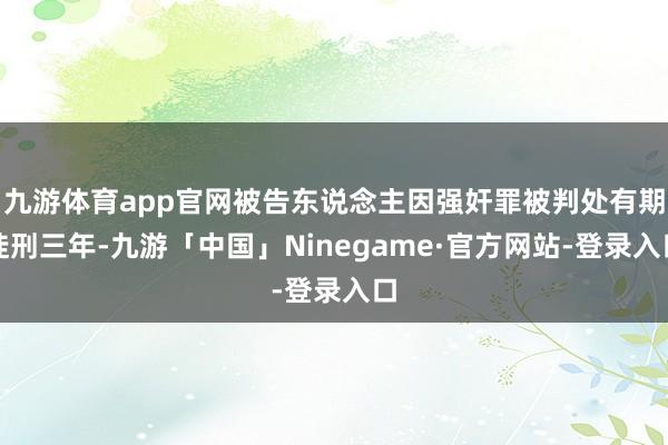 九游体育app官网被告东说念主因强奸罪被判处有期徒刑三年-九游「中国」Ninegame·官方网站-登录入口