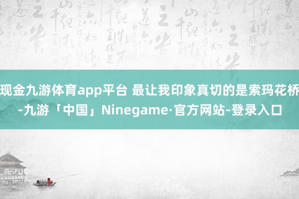 现金九游体育app平台 最让我印象真切的是索玛花桥-九游「中国」Ninegame·官方网站-登录入口